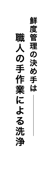 鮮度管理の決め手は職人の手作業による洗浄