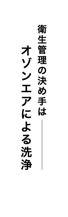 衛生管理の決め手はオゾンエアによる洗浄