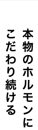 本物のホルモンにこだわり続ける